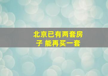 北京已有两套房子 能再买一套